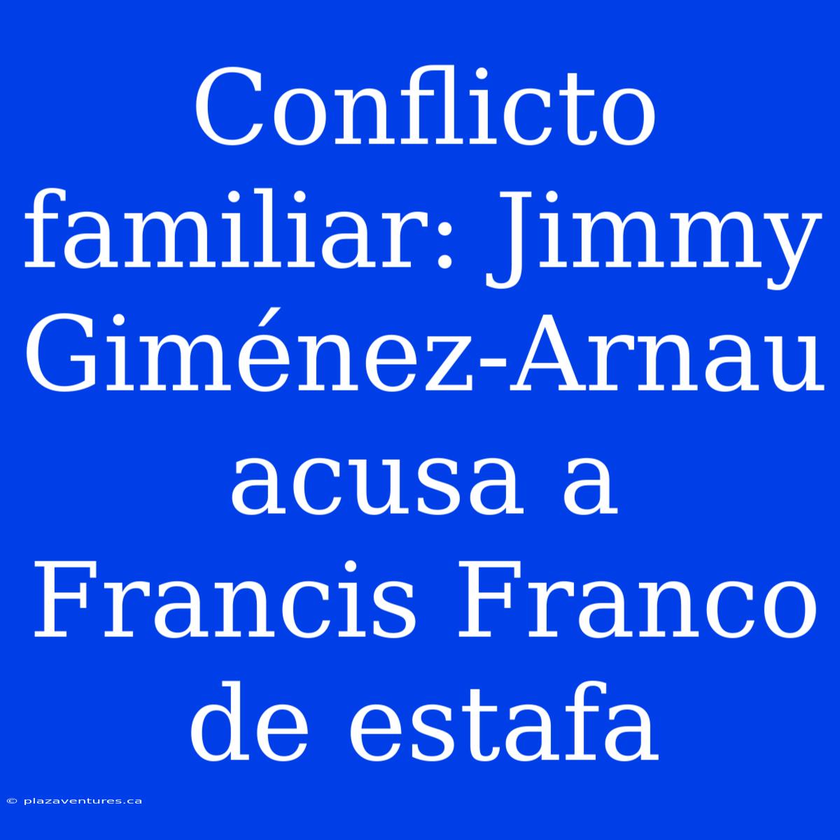 Conflicto Familiar: Jimmy Giménez-Arnau Acusa A Francis Franco De Estafa