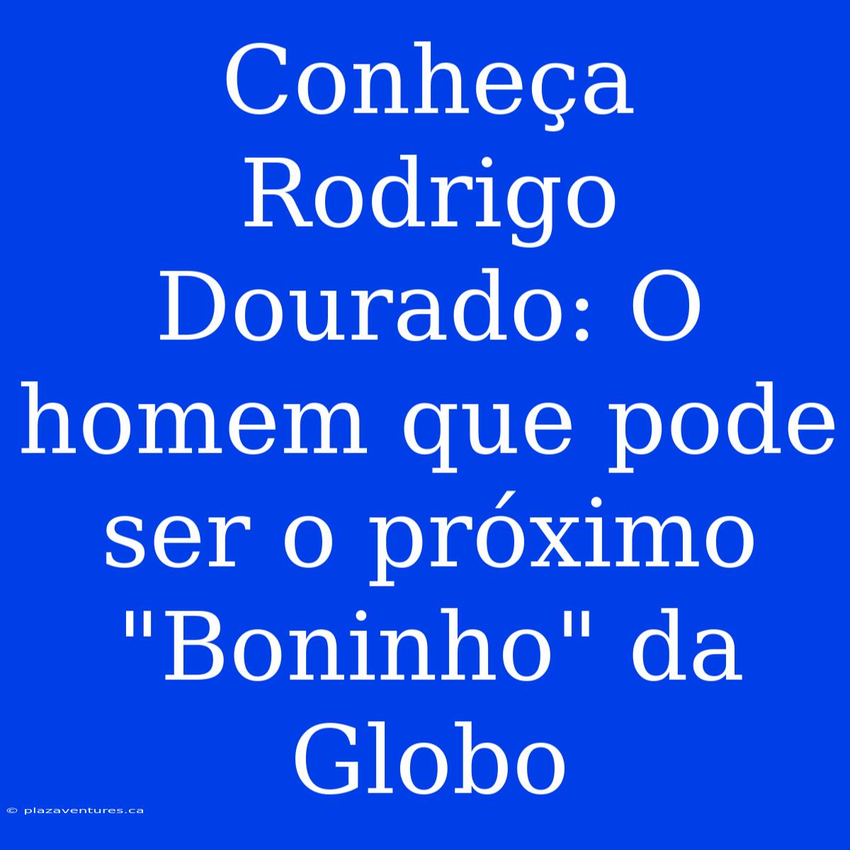 Conheça Rodrigo Dourado: O Homem Que Pode Ser O Próximo 