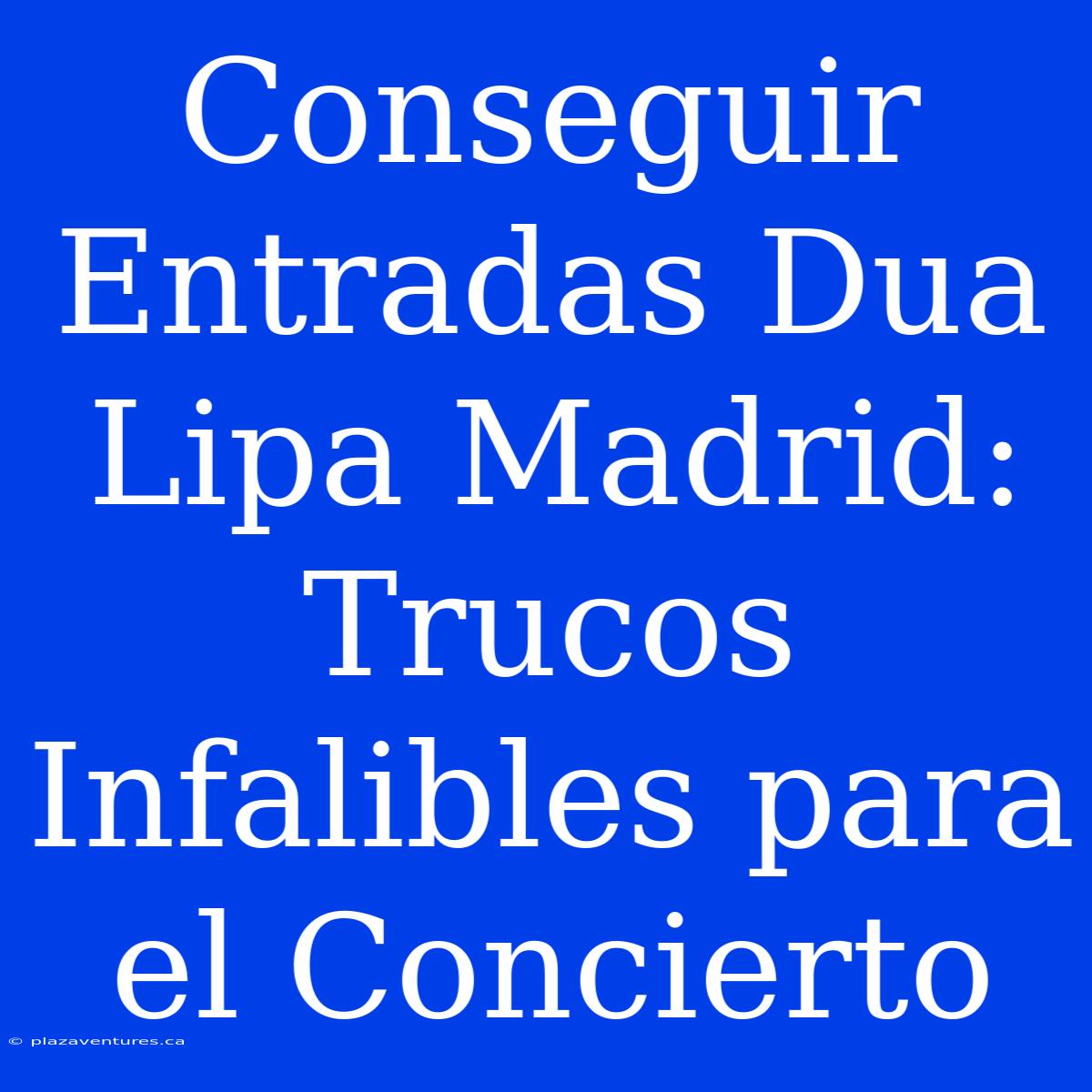 Conseguir Entradas Dua Lipa Madrid: Trucos Infalibles Para El Concierto