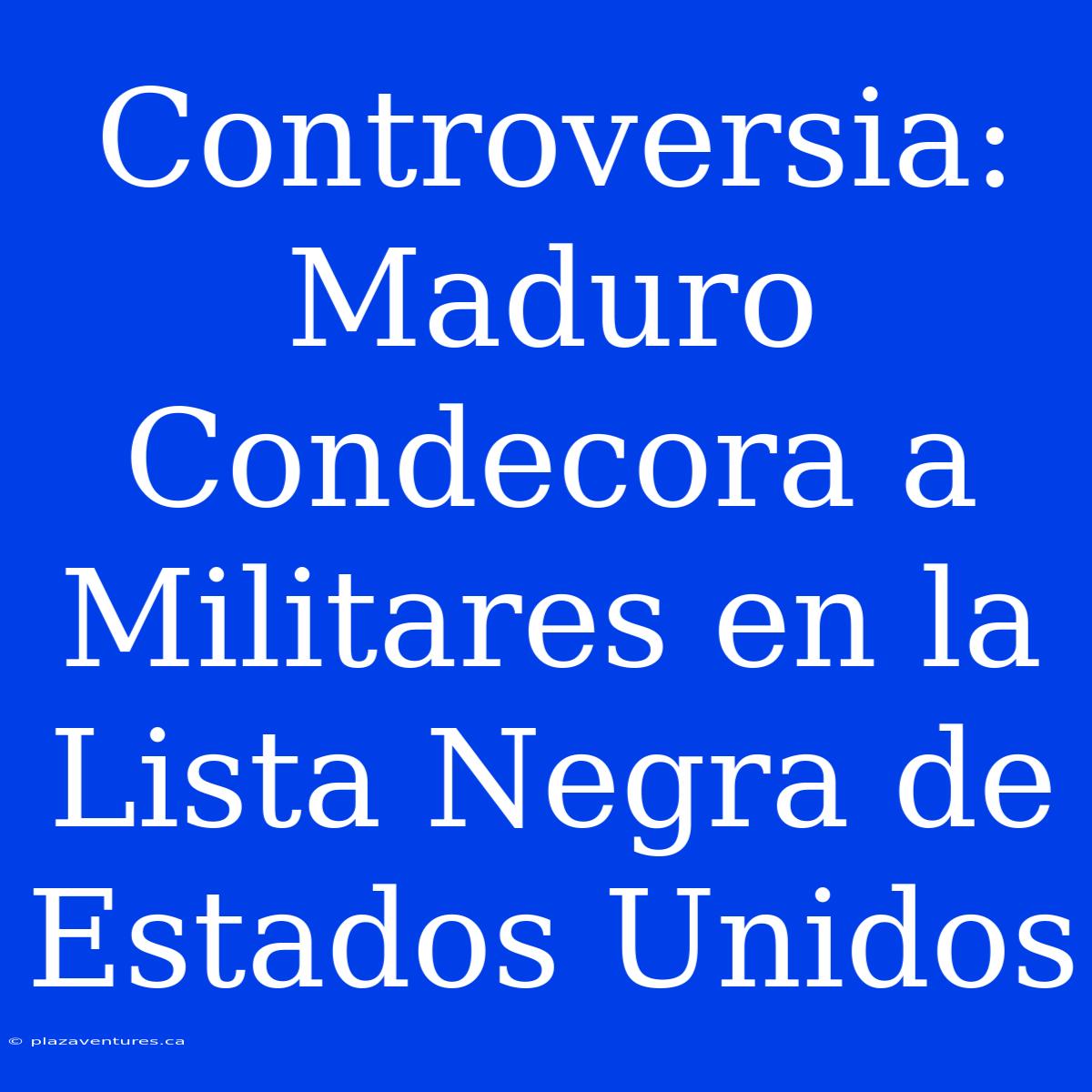 Controversia: Maduro Condecora A Militares En La Lista Negra De Estados Unidos