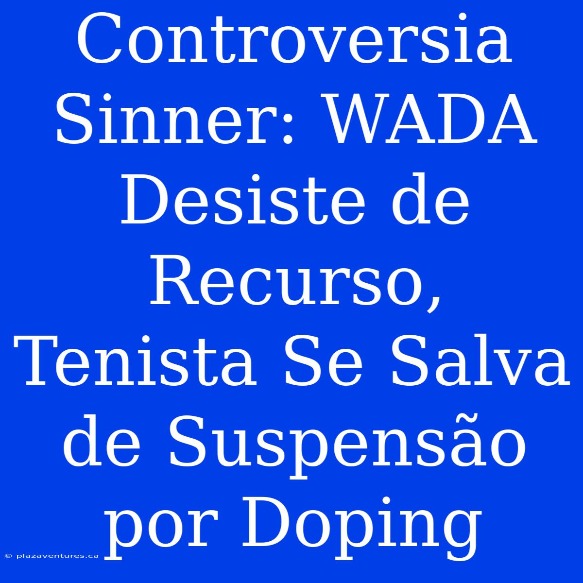 Controversia Sinner: WADA Desiste De Recurso, Tenista Se Salva De Suspensão Por Doping