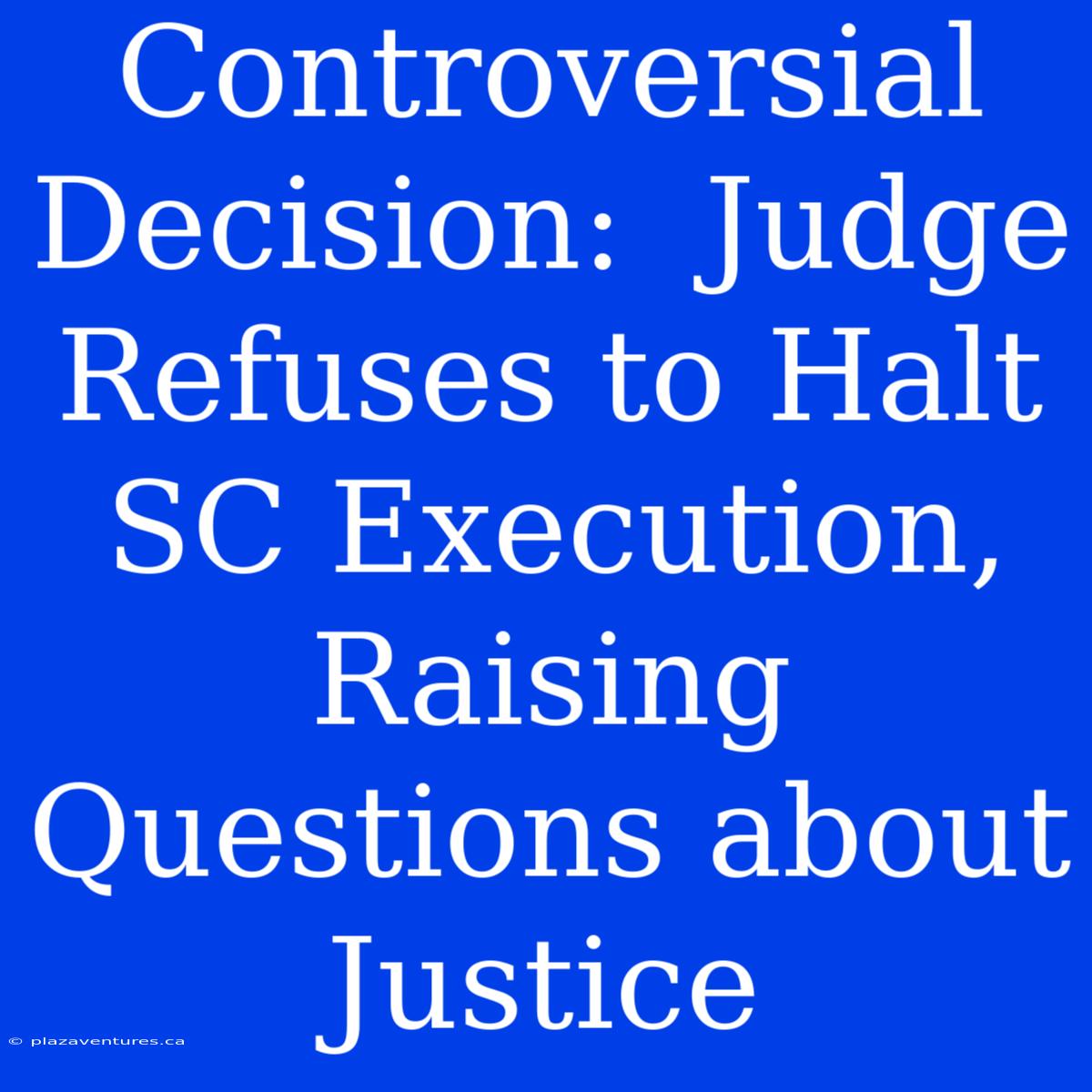 Controversial Decision:  Judge Refuses To Halt SC Execution, Raising Questions About Justice