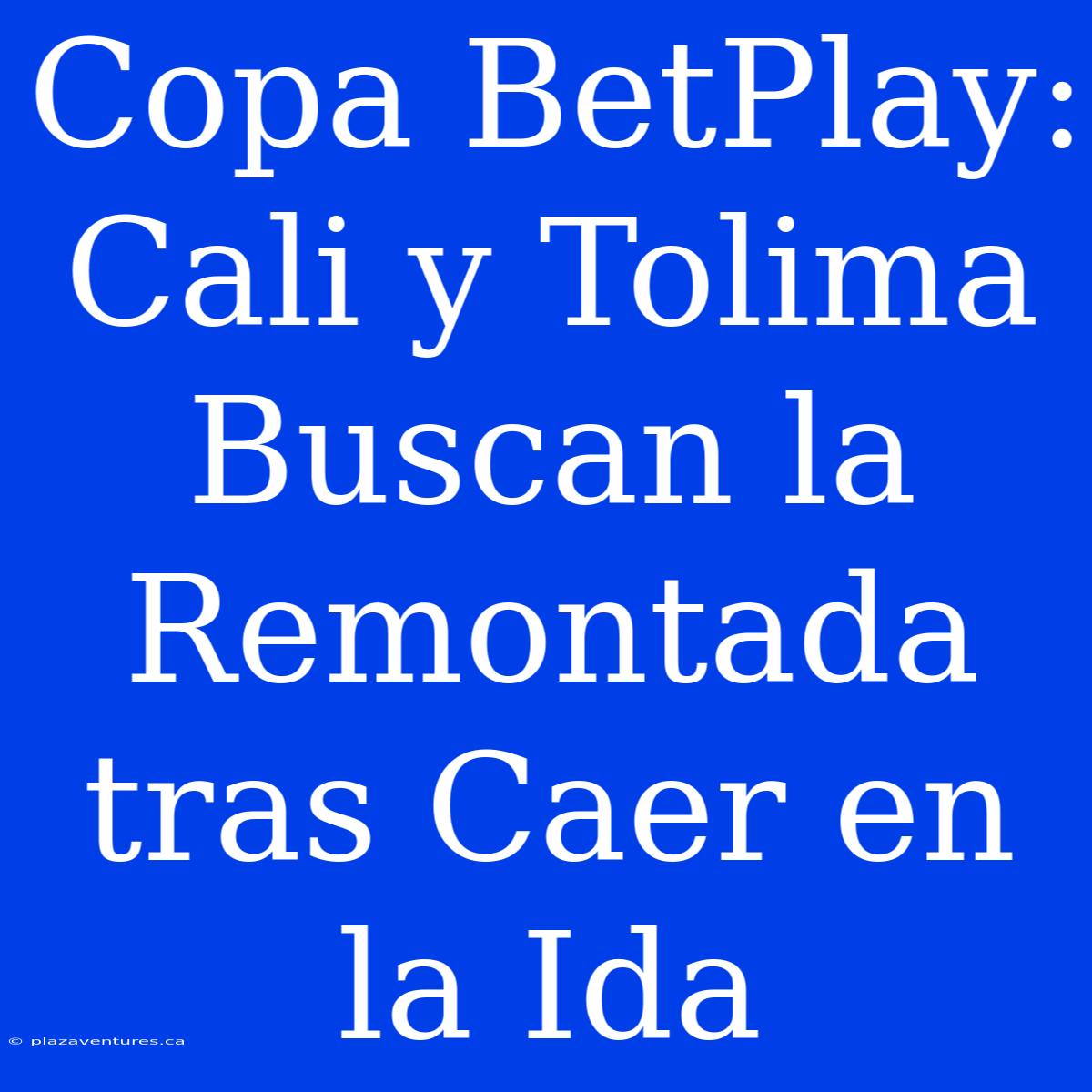 Copa BetPlay: Cali Y Tolima Buscan La Remontada Tras Caer En La Ida