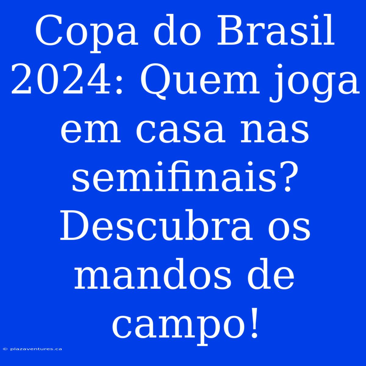 Copa Do Brasil 2024: Quem Joga Em Casa Nas Semifinais? Descubra Os Mandos De Campo!