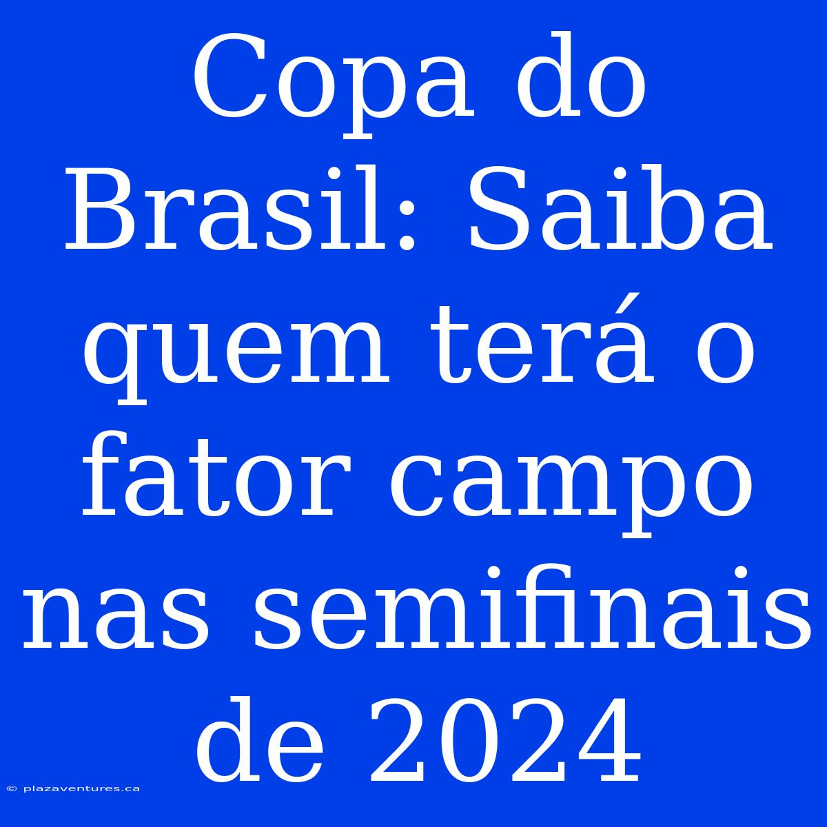 Copa Do Brasil: Saiba Quem Terá O Fator Campo Nas Semifinais De 2024