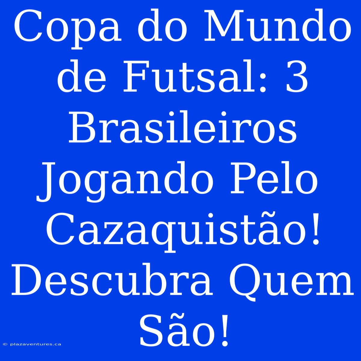 Copa Do Mundo De Futsal: 3 Brasileiros Jogando Pelo Cazaquistão! Descubra Quem São!