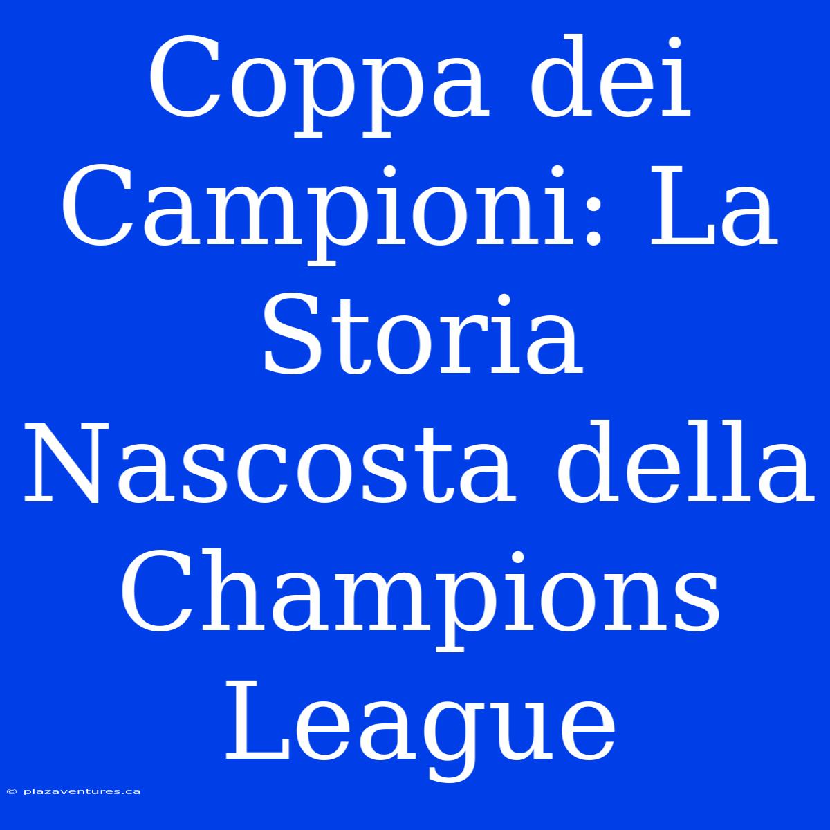 Coppa Dei Campioni: La Storia Nascosta Della Champions League