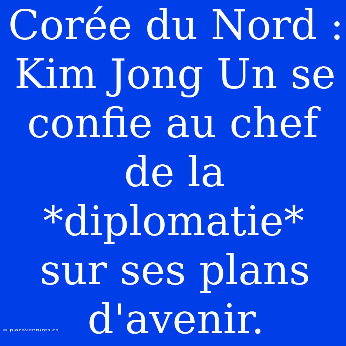 Corée Du Nord : Kim Jong Un Se Confie Au Chef De La *diplomatie* Sur Ses Plans D'avenir.