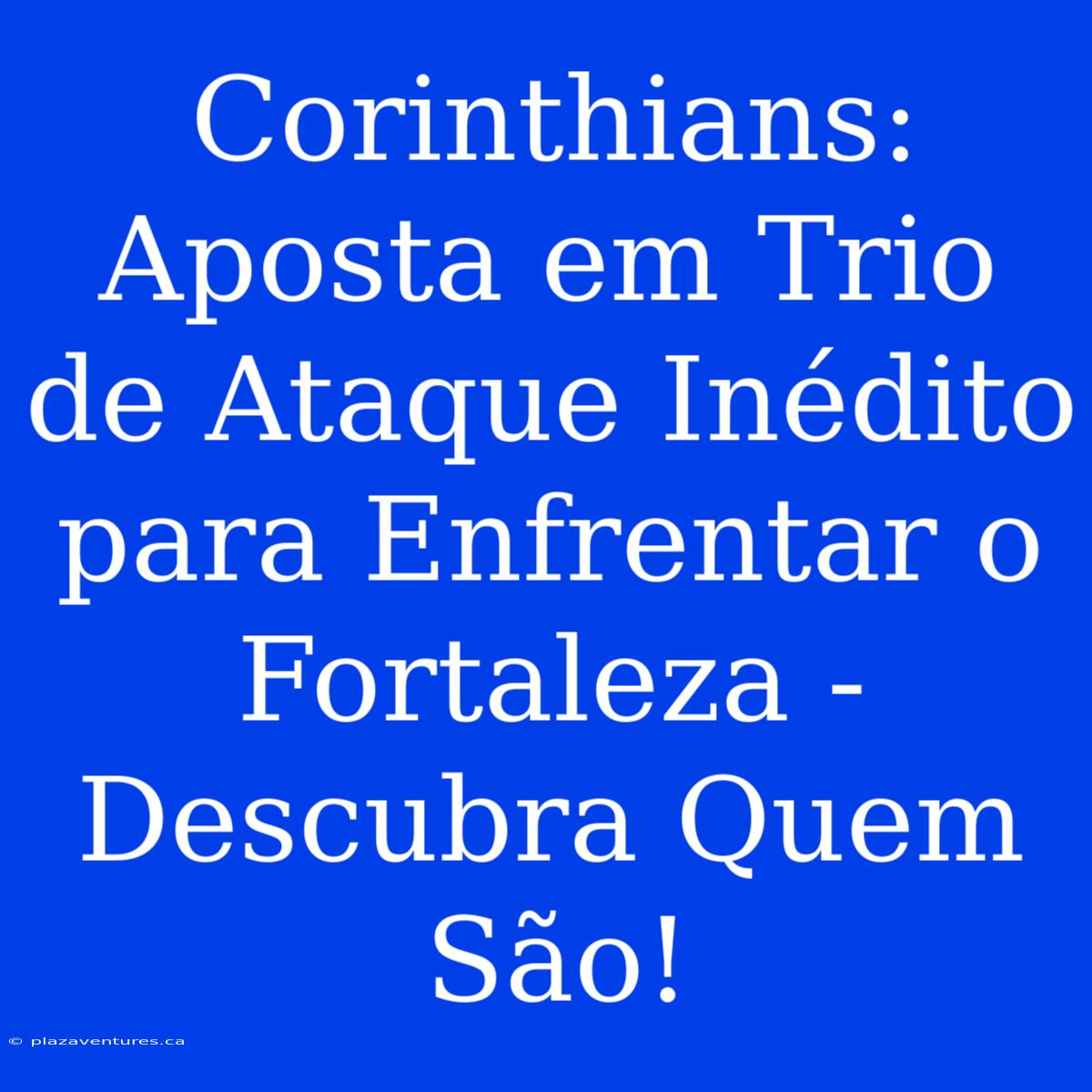 Corinthians:  Aposta Em Trio De Ataque Inédito Para Enfrentar O Fortaleza - Descubra Quem São!