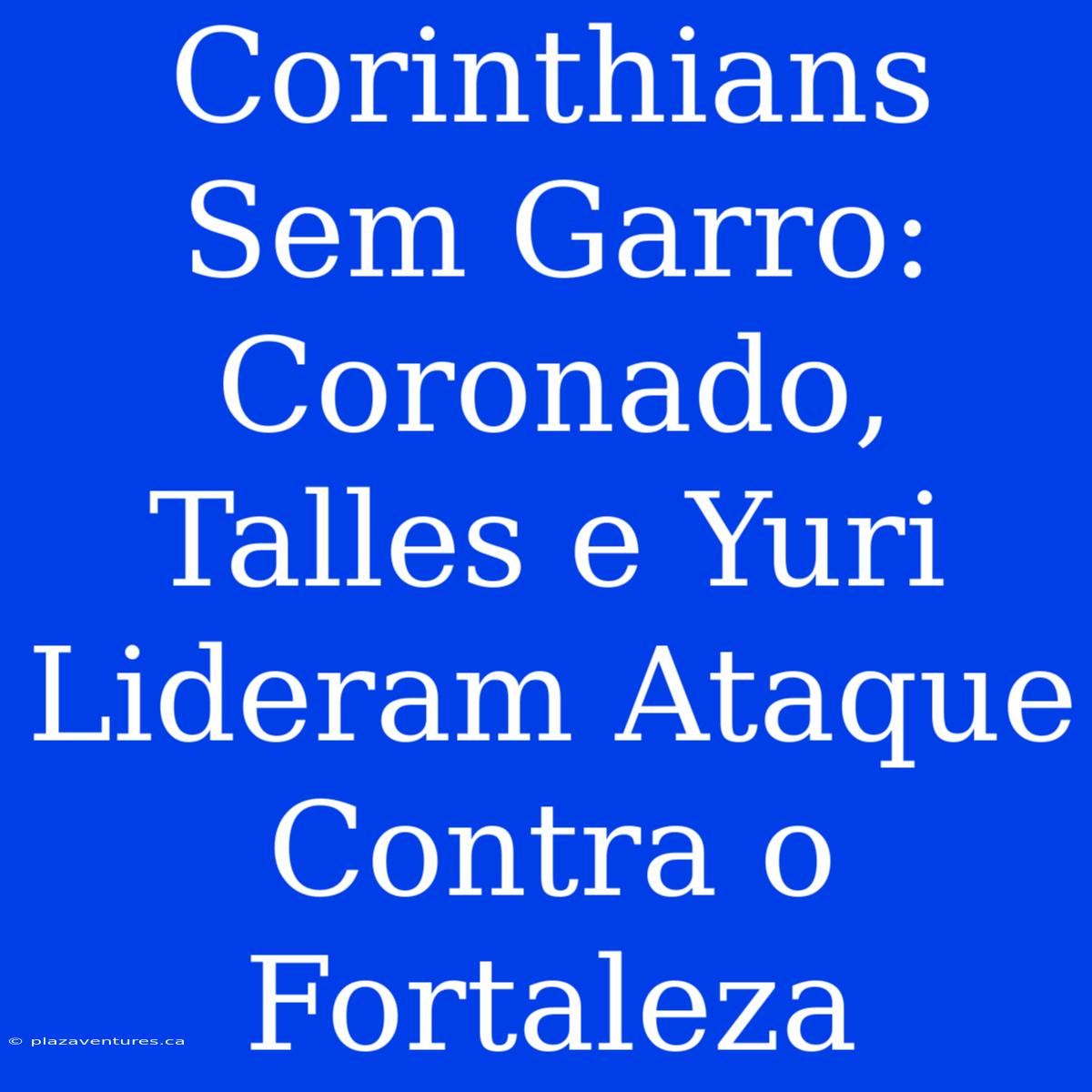 Corinthians Sem Garro: Coronado, Talles E Yuri Lideram Ataque Contra O Fortaleza