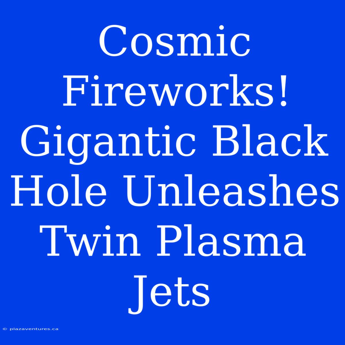 Cosmic Fireworks! Gigantic Black Hole Unleashes Twin Plasma Jets