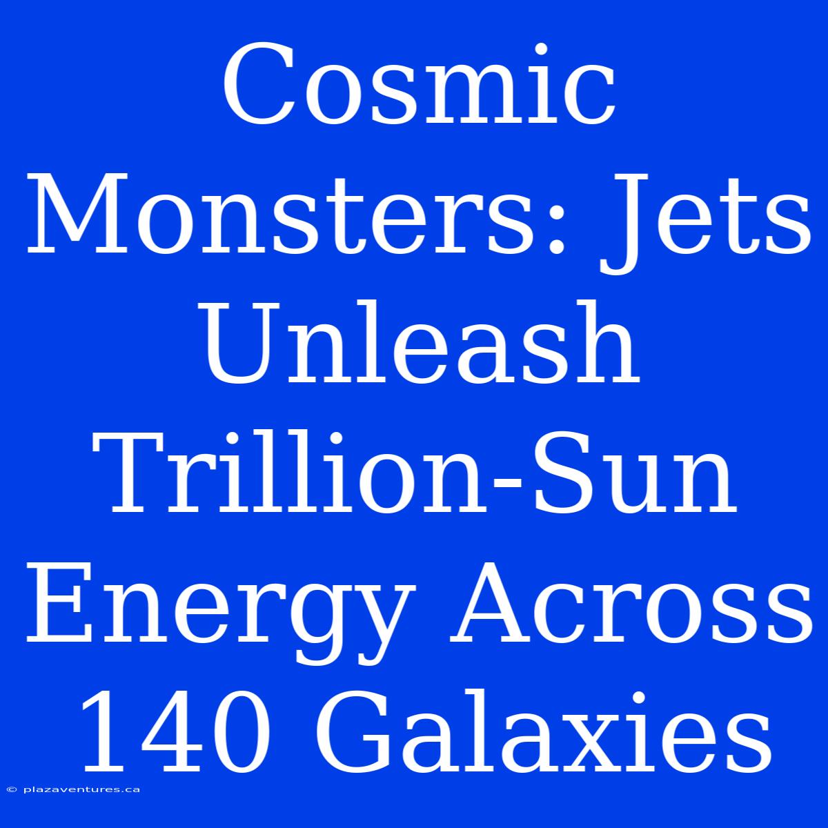 Cosmic Monsters: Jets Unleash Trillion-Sun Energy Across 140 Galaxies