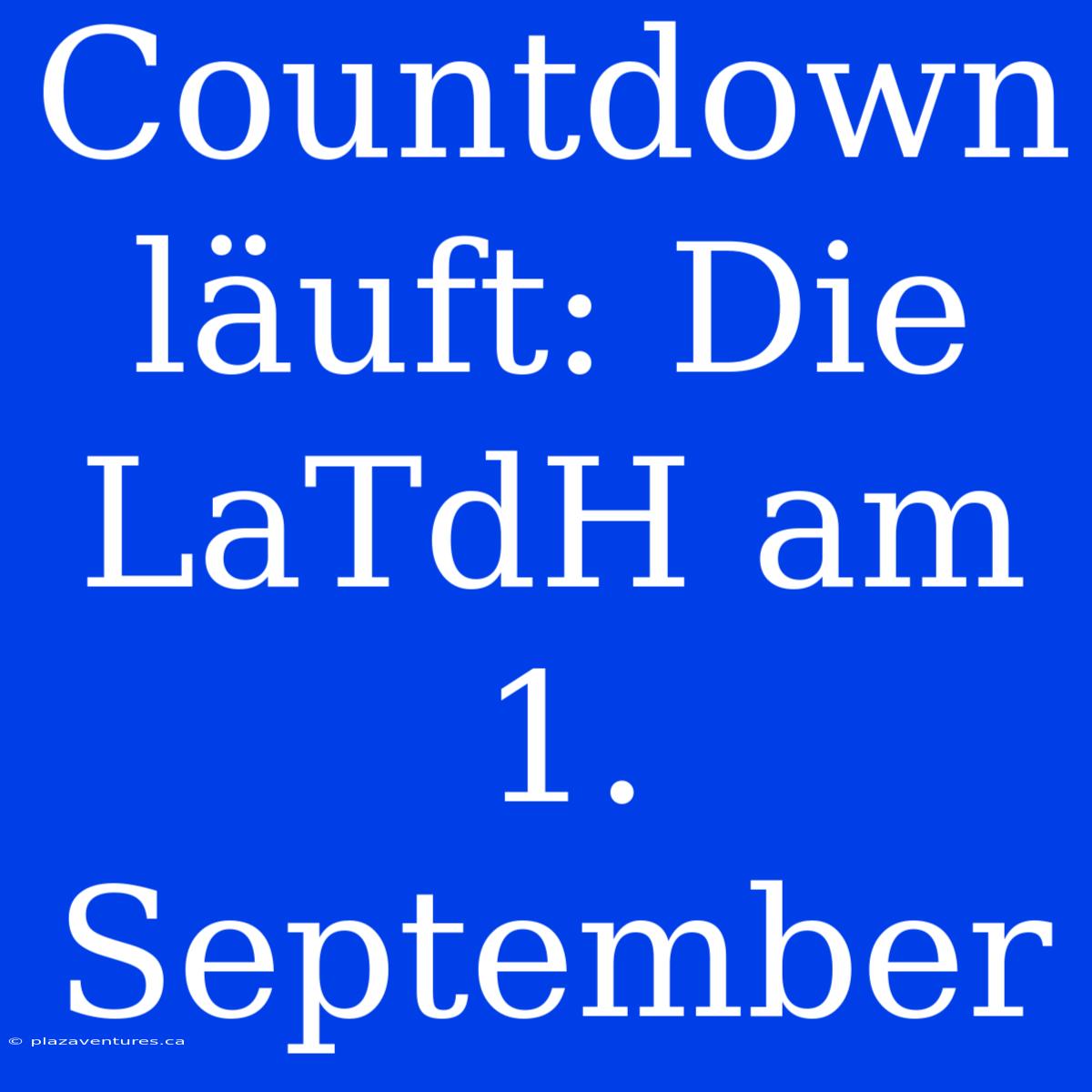 Countdown Läuft: Die LaTdH Am 1. September