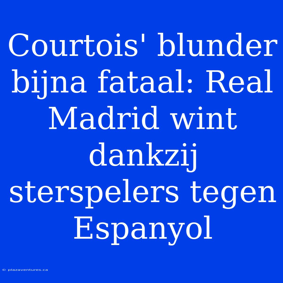 Courtois' Blunder Bijna Fataal: Real Madrid Wint Dankzij Sterspelers Tegen Espanyol