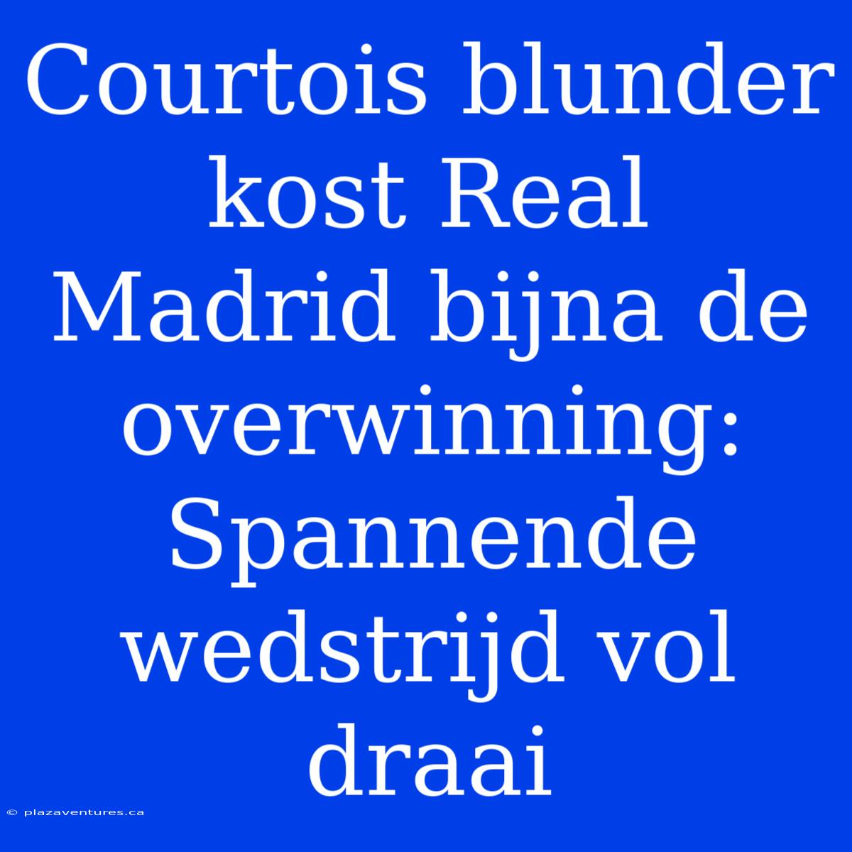 Courtois Blunder Kost Real Madrid Bijna De Overwinning: Spannende Wedstrijd Vol Draai