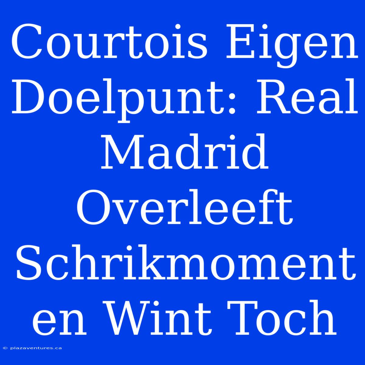 Courtois Eigen Doelpunt: Real Madrid Overleeft Schrikmoment En Wint Toch