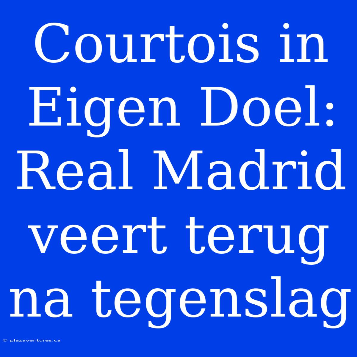 Courtois In Eigen Doel: Real Madrid Veert Terug Na Tegenslag