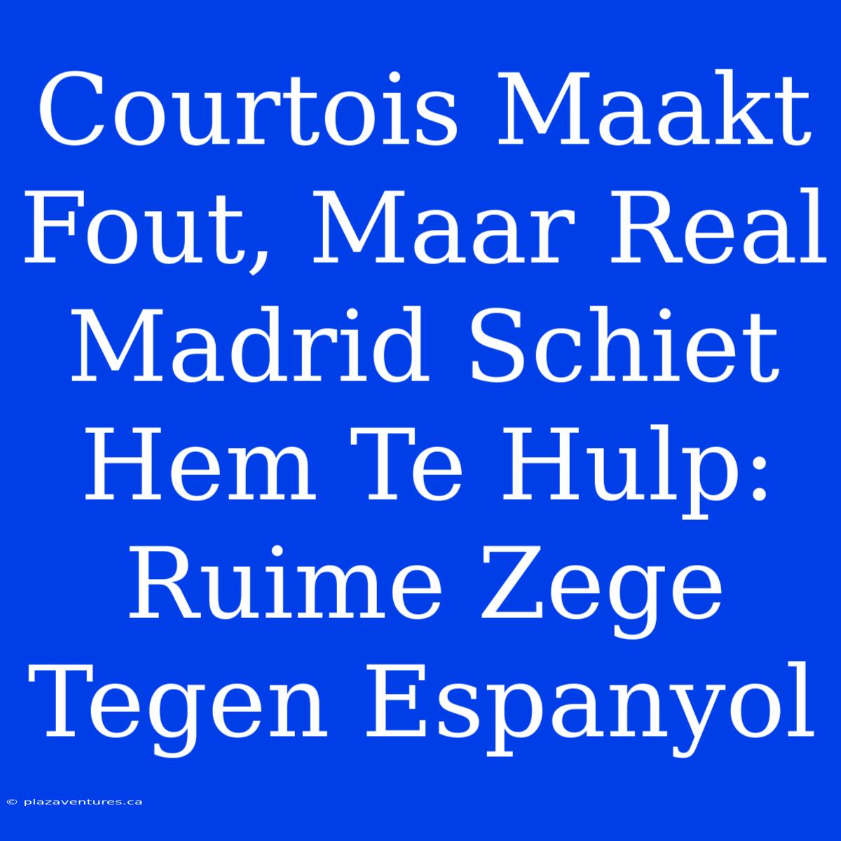 Courtois Maakt Fout, Maar Real Madrid Schiet Hem Te Hulp: Ruime Zege Tegen Espanyol