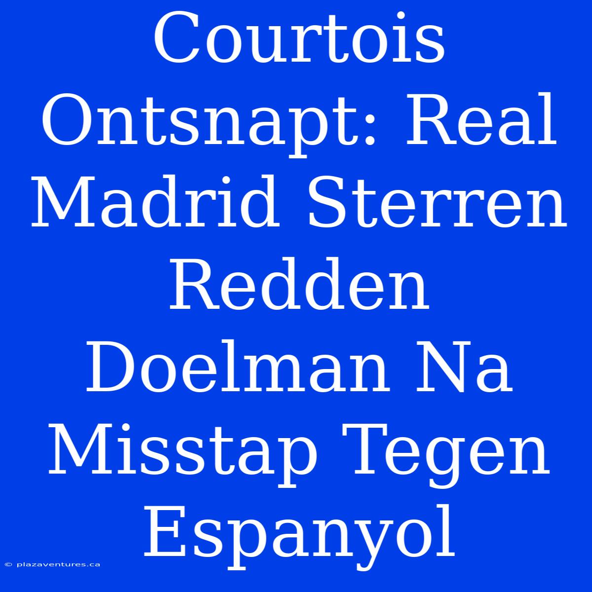 Courtois Ontsnapt: Real Madrid Sterren Redden Doelman Na Misstap Tegen Espanyol