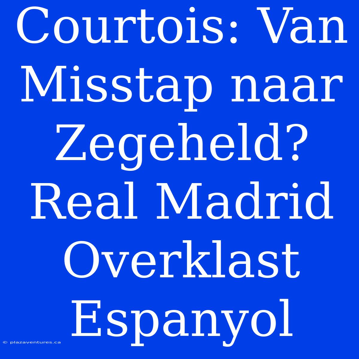 Courtois: Van Misstap Naar Zegeheld? Real Madrid Overklast Espanyol