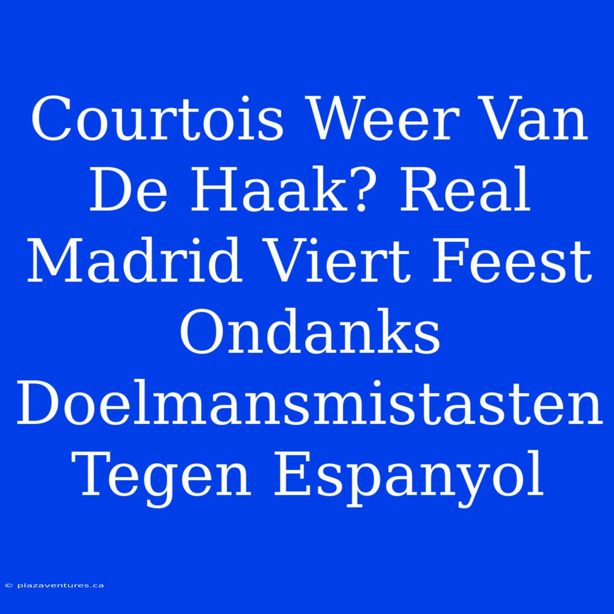 Courtois Weer Van De Haak? Real Madrid Viert Feest Ondanks Doelmansmistasten Tegen Espanyol