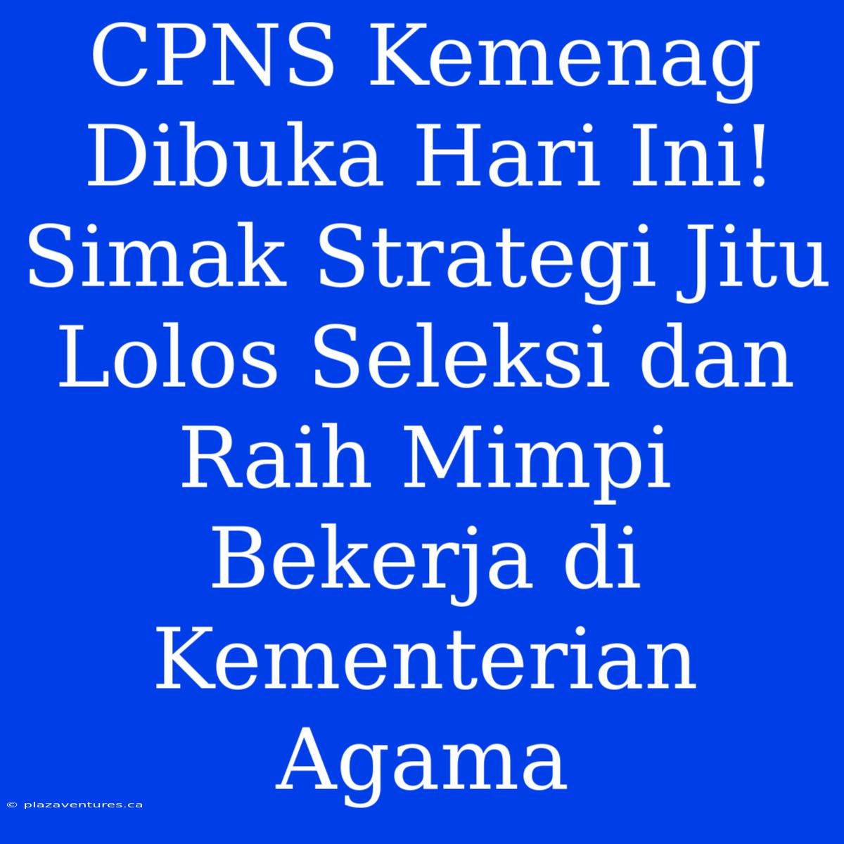 CPNS Kemenag Dibuka Hari Ini! Simak Strategi Jitu Lolos Seleksi Dan Raih Mimpi Bekerja Di Kementerian Agama