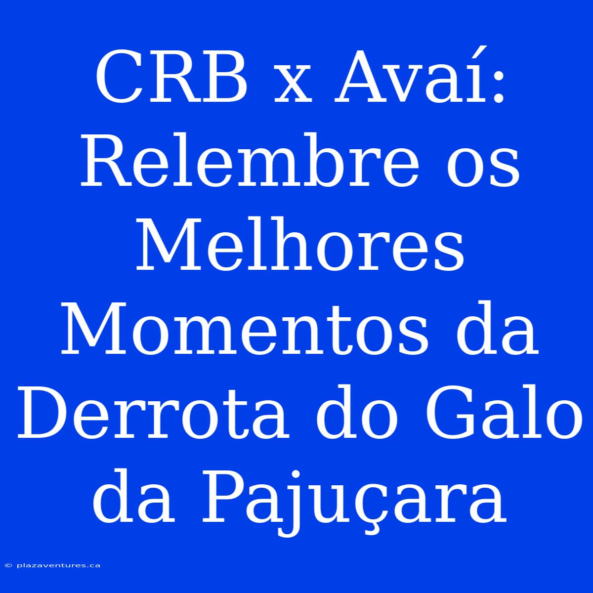 CRB X Avaí: Relembre Os Melhores Momentos Da Derrota Do Galo Da Pajuçara