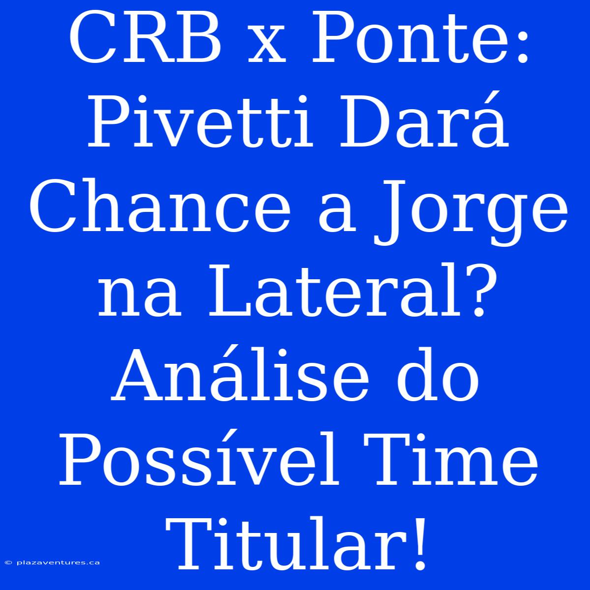 CRB X Ponte: Pivetti Dará Chance A Jorge Na Lateral? Análise Do Possível Time Titular!