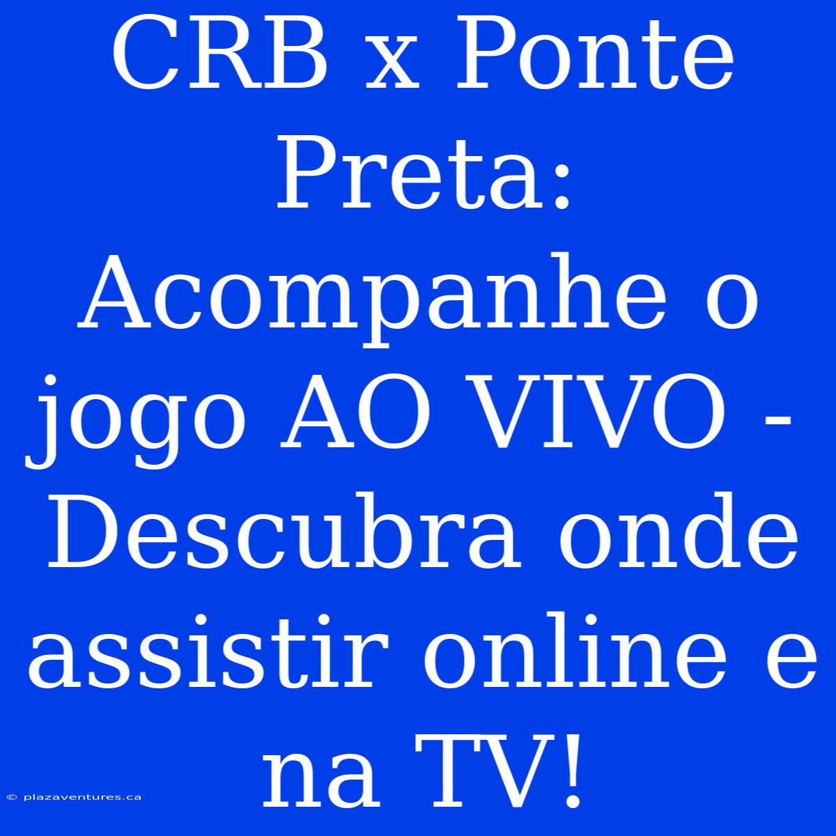 CRB X Ponte Preta: Acompanhe O Jogo AO VIVO - Descubra Onde Assistir Online E Na TV!