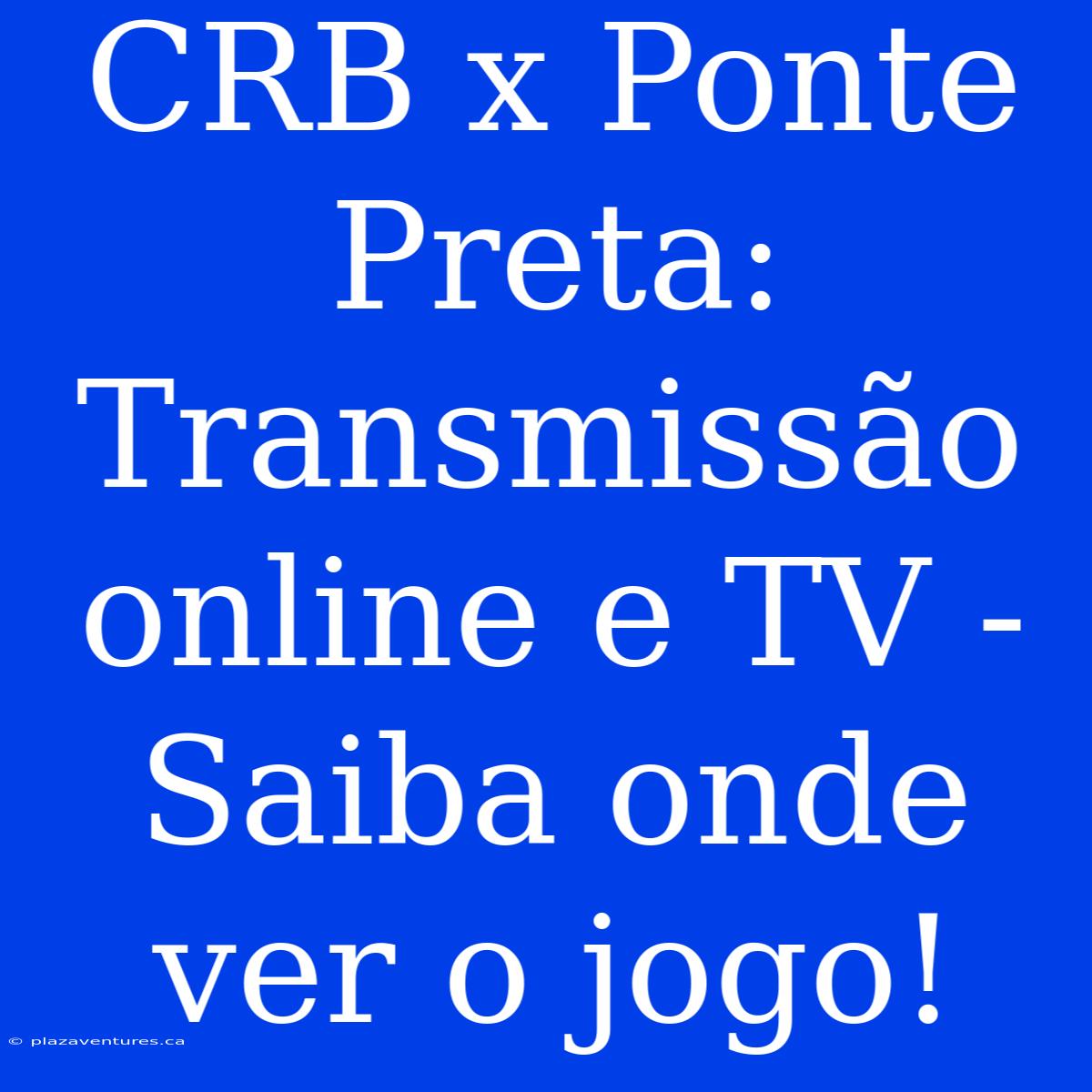 CRB X Ponte Preta: Transmissão Online E TV - Saiba Onde Ver O Jogo!