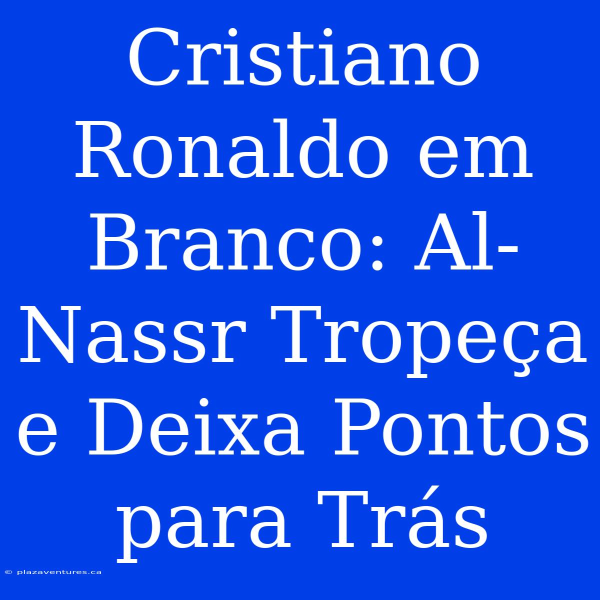 Cristiano Ronaldo Em Branco: Al-Nassr Tropeça E Deixa Pontos Para Trás