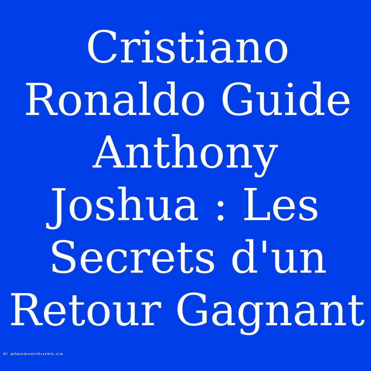 Cristiano Ronaldo Guide Anthony Joshua : Les Secrets D'un Retour Gagnant