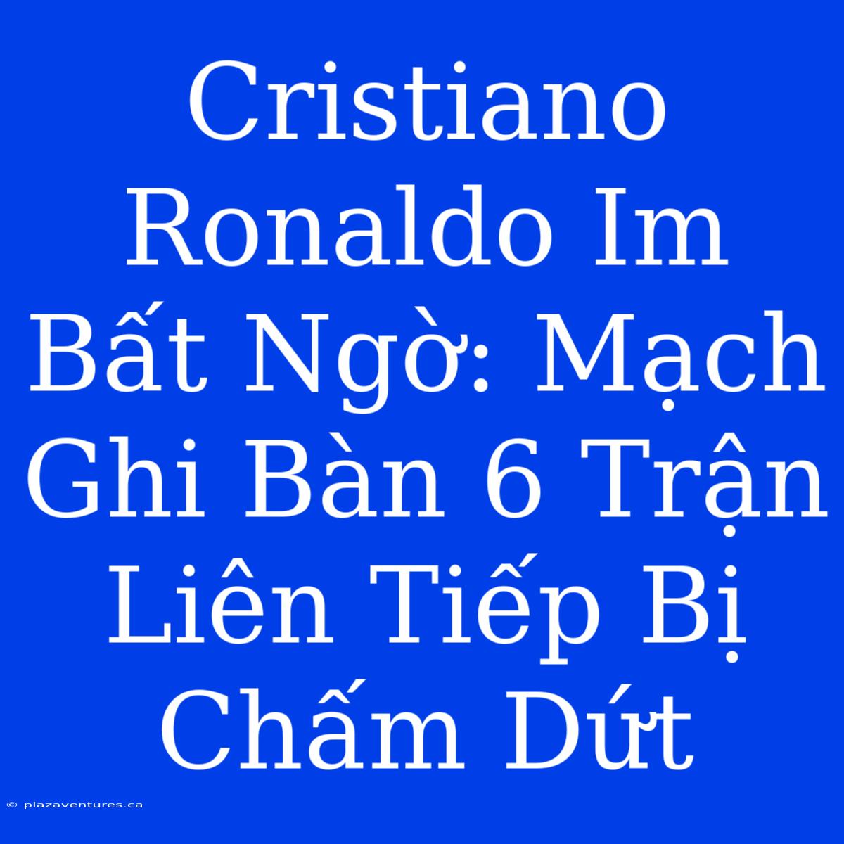 Cristiano Ronaldo Im Bất Ngờ: Mạch Ghi Bàn 6 Trận Liên Tiếp Bị Chấm Dứt