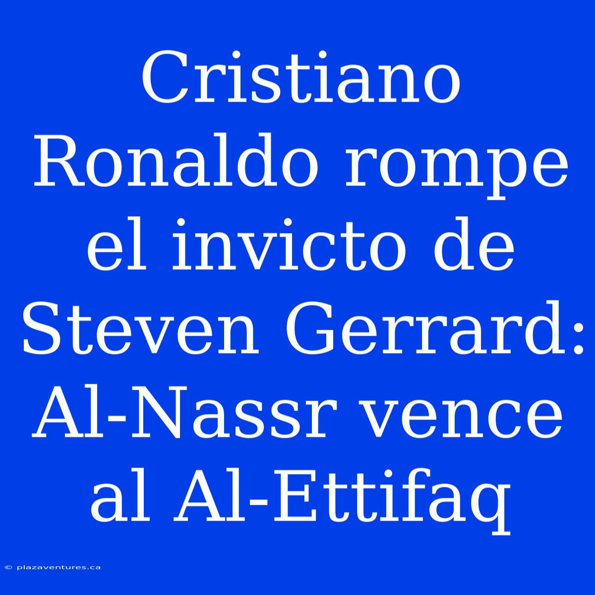 Cristiano Ronaldo Rompe El Invicto De Steven Gerrard: Al-Nassr Vence Al Al-Ettifaq