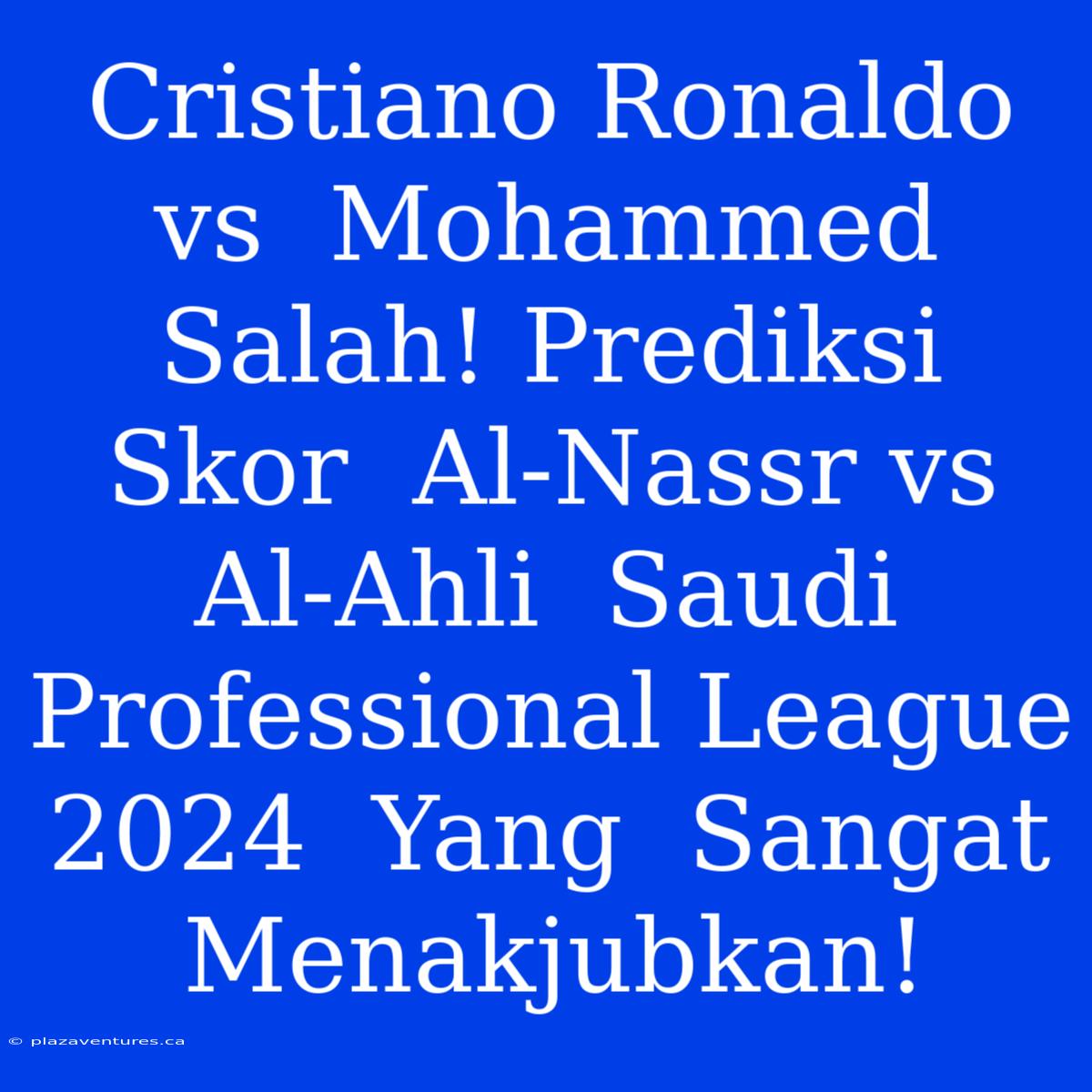 Cristiano Ronaldo Vs  Mohammed  Salah! Prediksi Skor  Al-Nassr Vs Al-Ahli  Saudi Professional League  2024  Yang  Sangat  Menakjubkan!