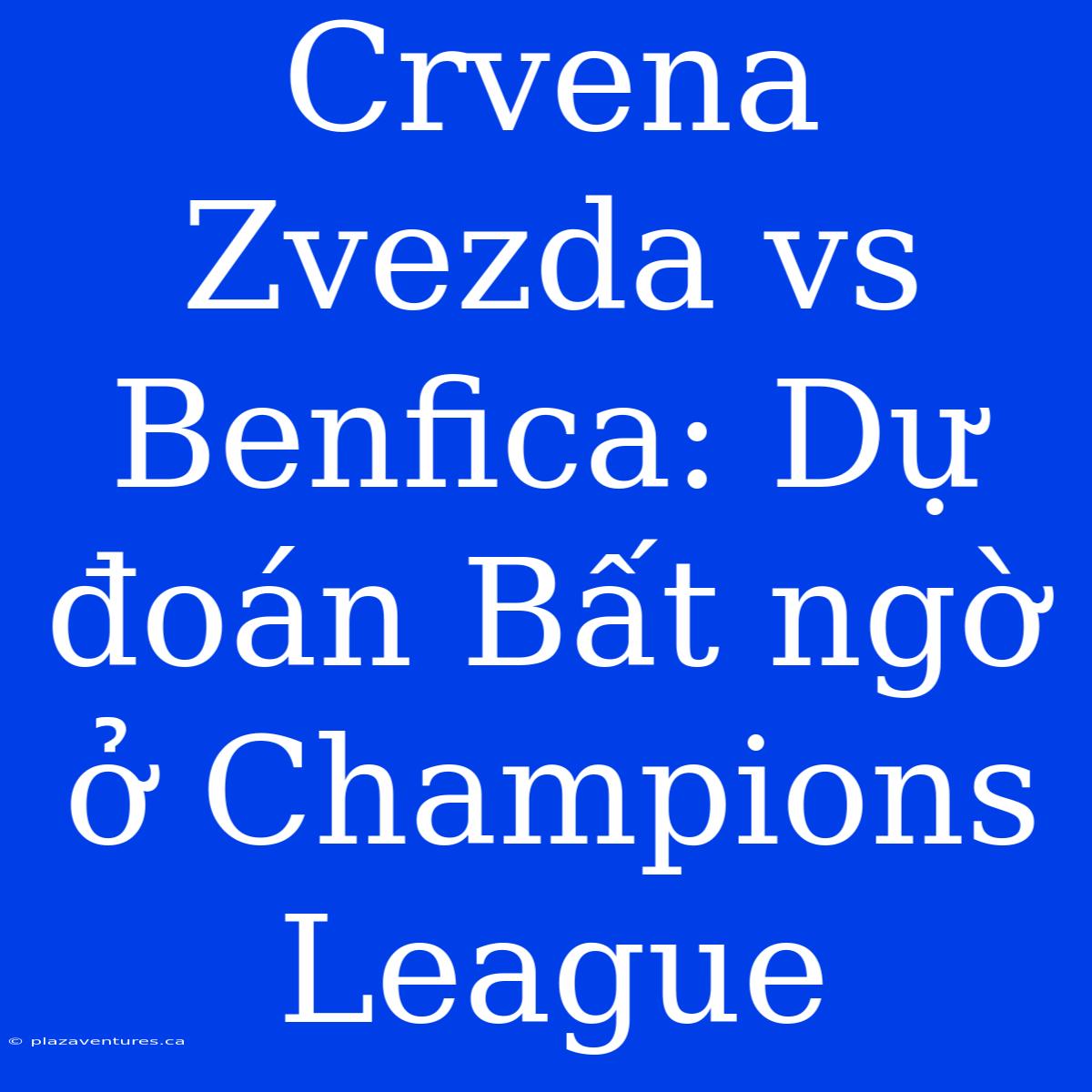 Crvena Zvezda Vs Benfica: Dự Đoán Bất Ngờ Ở Champions League