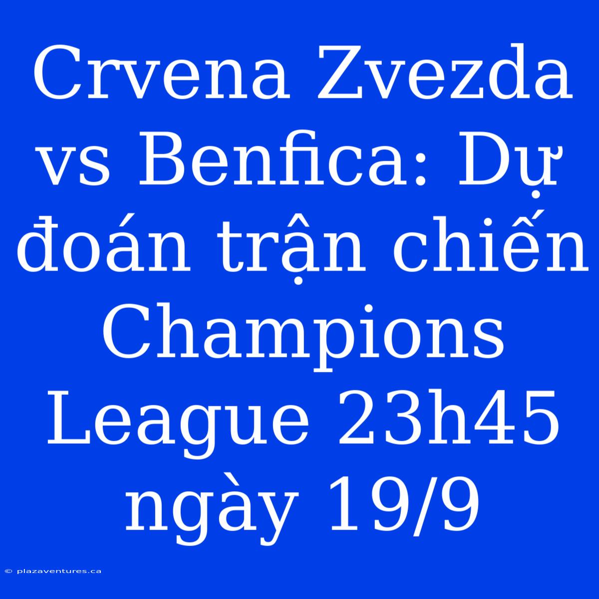 Crvena Zvezda Vs Benfica: Dự Đoán Trận Chiến Champions League 23h45 Ngày 19/9