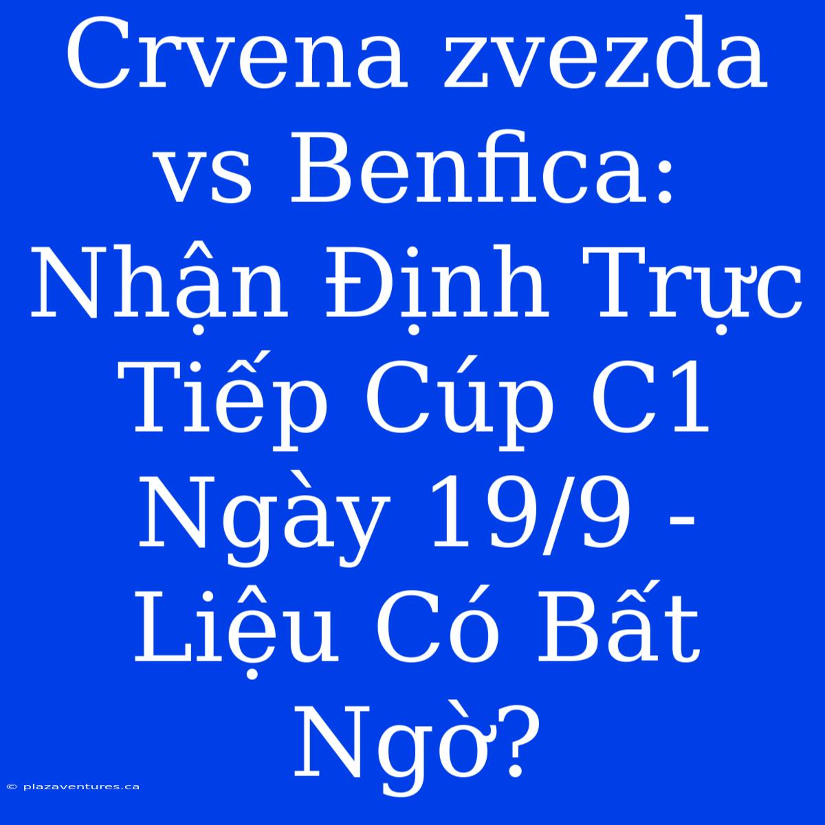 Crvena Zvezda Vs Benfica: Nhận Định Trực Tiếp Cúp C1 Ngày 19/9 - Liệu Có Bất Ngờ?