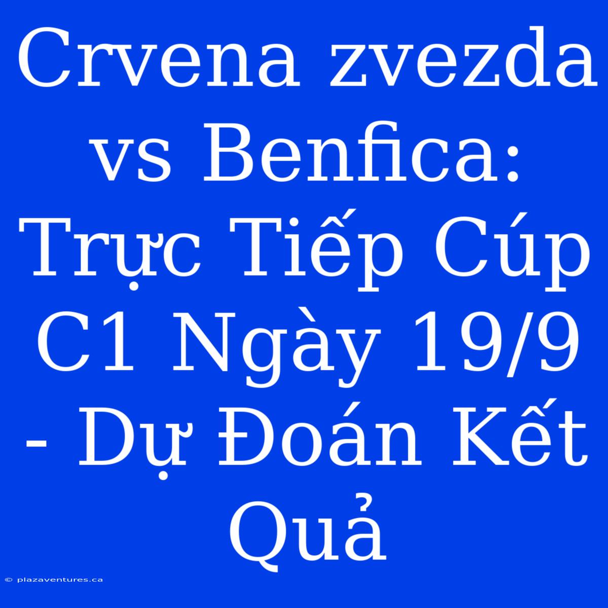 Crvena Zvezda Vs Benfica: Trực Tiếp Cúp C1 Ngày 19/9 - Dự Đoán Kết Quả