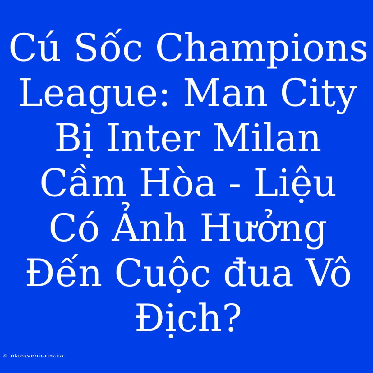 Cú Sốc Champions League: Man City Bị Inter Milan Cầm Hòa - Liệu Có Ảnh Hưởng Đến Cuộc Đua Vô Địch?