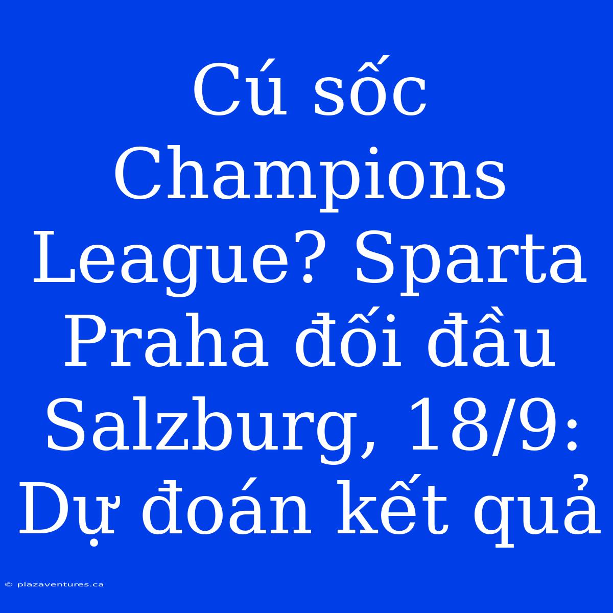 Cú Sốc Champions League? Sparta Praha Đối Đầu Salzburg, 18/9: Dự Đoán Kết Quả