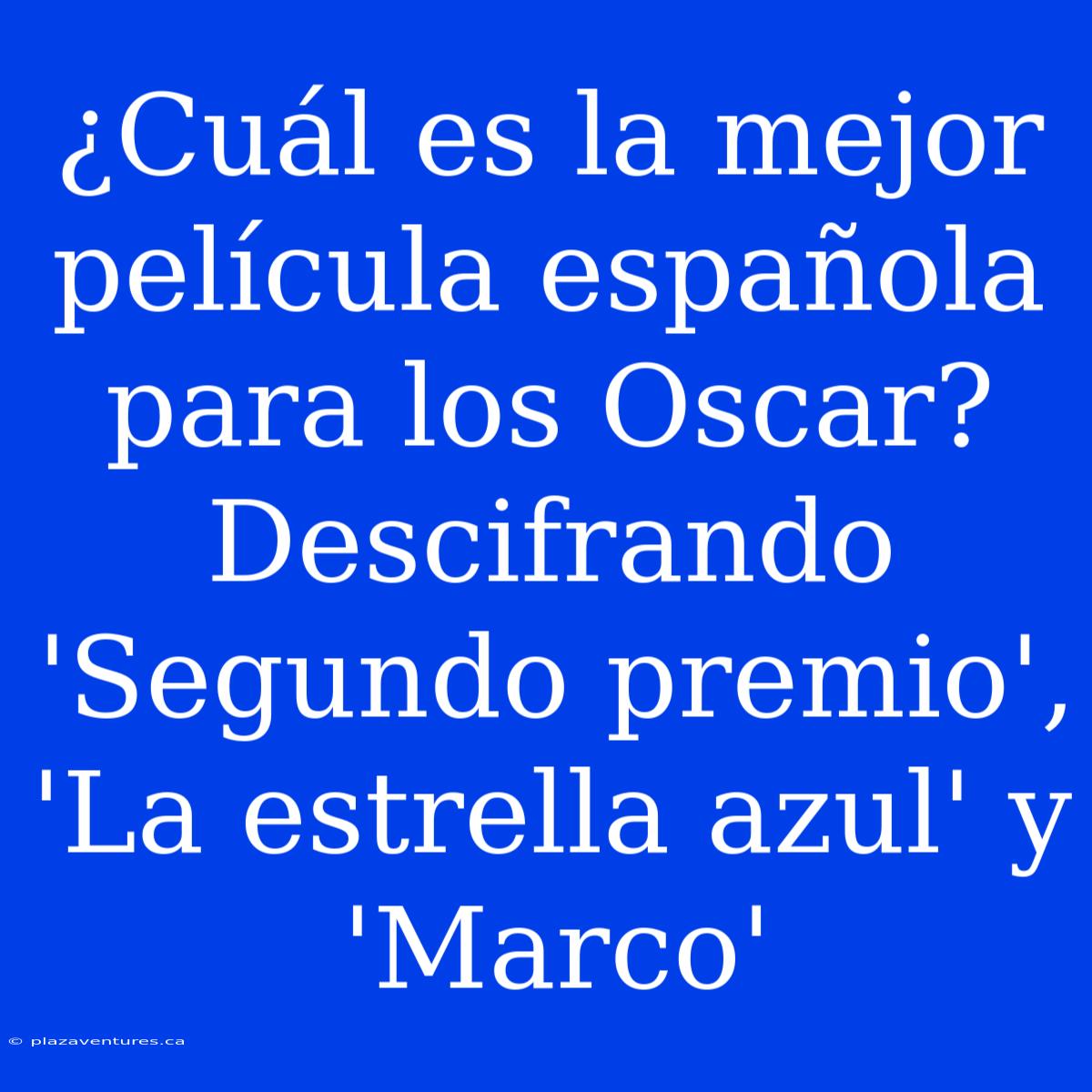 ¿Cuál Es La Mejor Película Española Para Los Oscar? Descifrando 'Segundo Premio', 'La Estrella Azul' Y 'Marco'