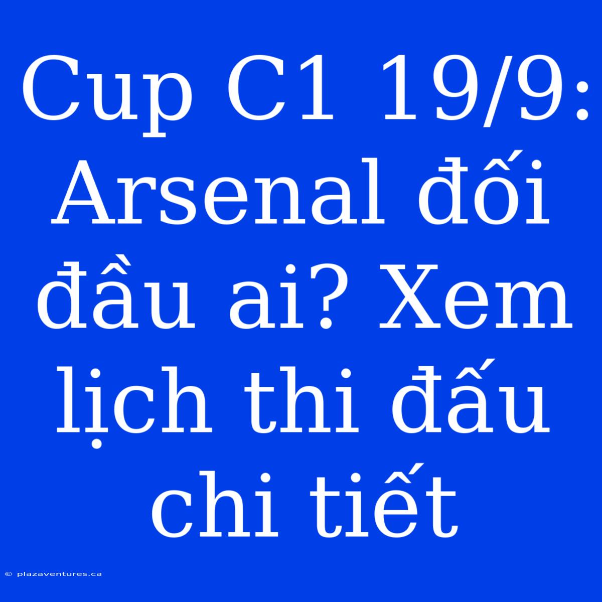 Cup C1 19/9: Arsenal Đối Đầu Ai? Xem Lịch Thi Đấu Chi Tiết