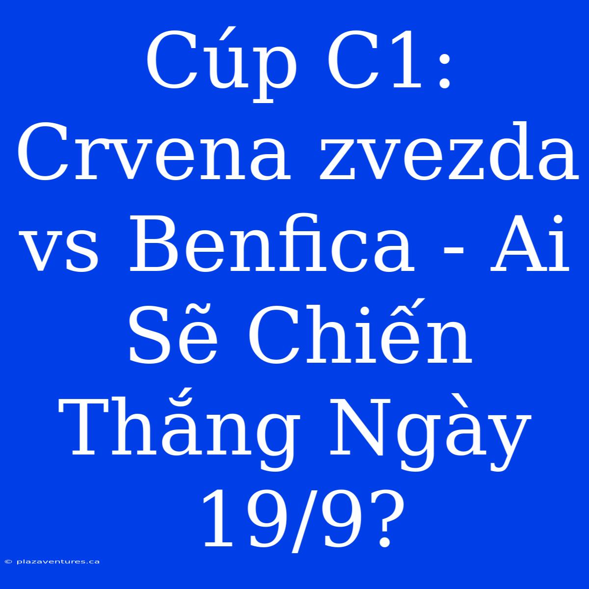 Cúp C1: Crvena Zvezda Vs Benfica - Ai Sẽ Chiến Thắng Ngày 19/9?