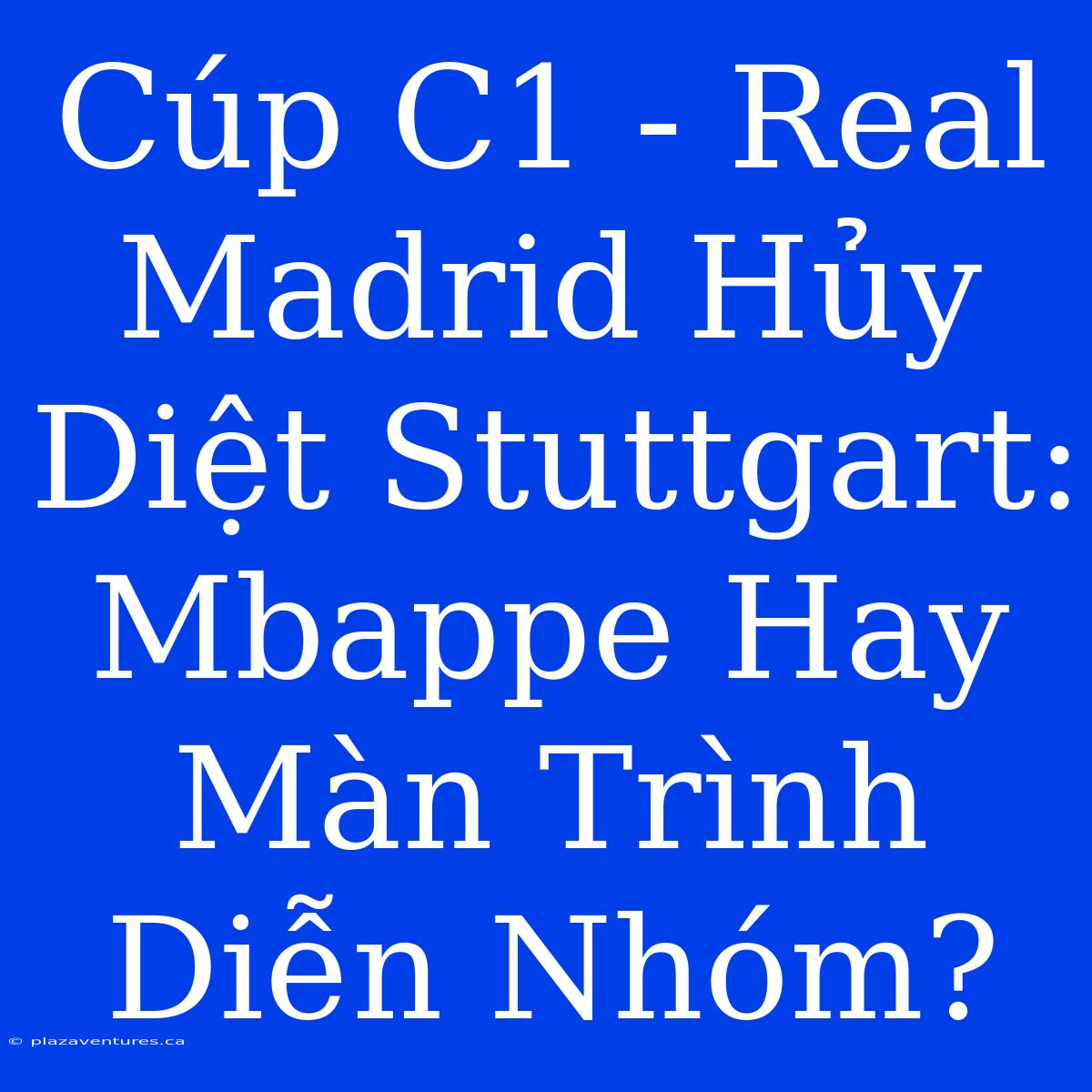 Cúp C1 - Real Madrid Hủy Diệt Stuttgart: Mbappe Hay Màn Trình Diễn Nhóm?