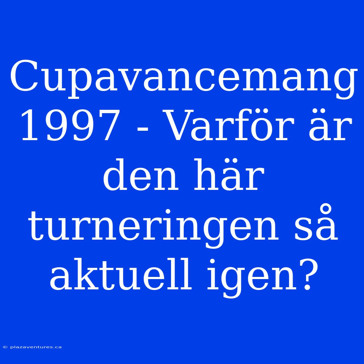 Cupavancemang 1997 - Varför Är Den Här Turneringen Så Aktuell Igen?