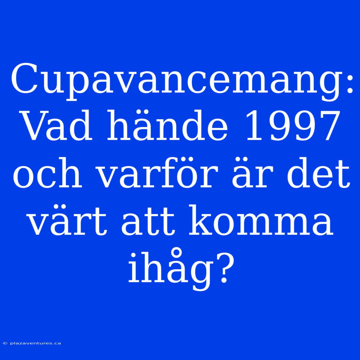 Cupavancemang: Vad Hände 1997 Och Varför Är Det Värt Att Komma Ihåg?