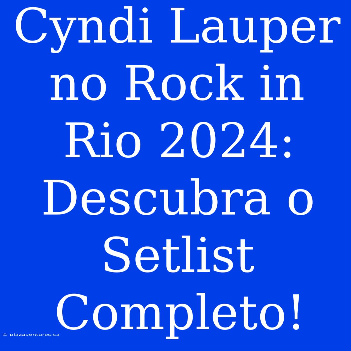 Cyndi Lauper No Rock In Rio 2024: Descubra O Setlist Completo!