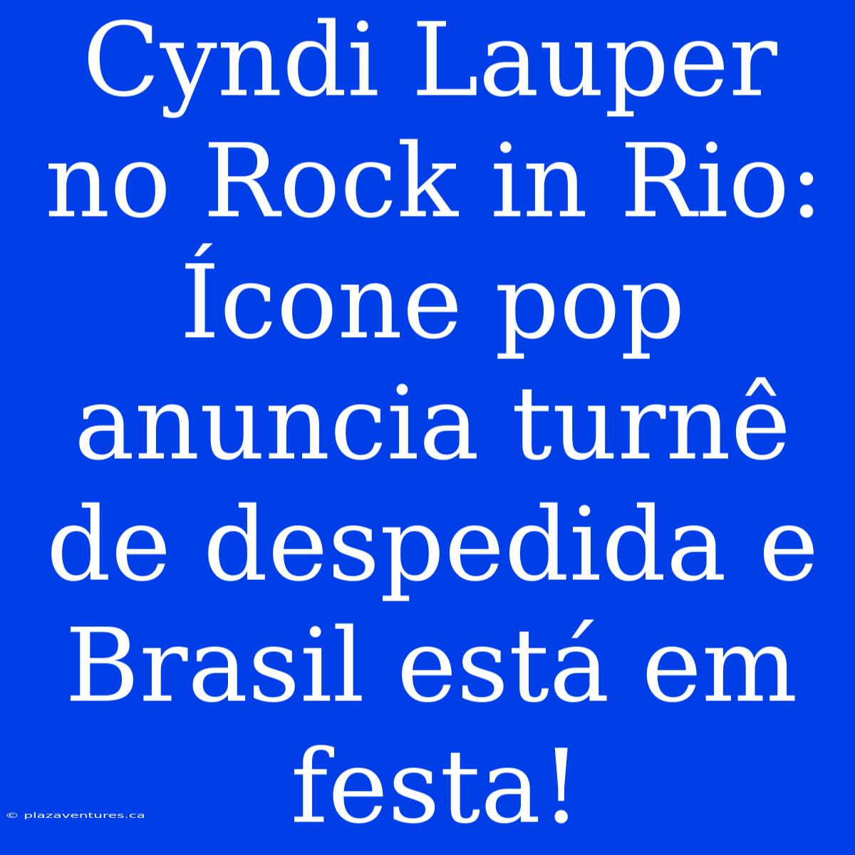 Cyndi Lauper No Rock In Rio: Ícone Pop Anuncia Turnê De Despedida E Brasil Está Em Festa!