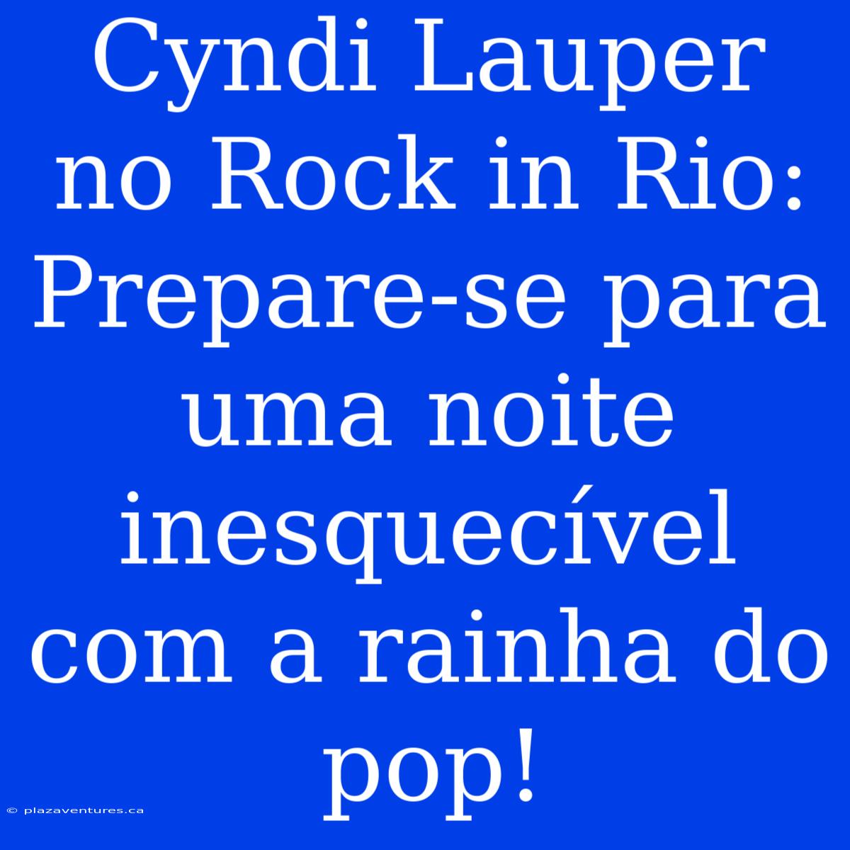 Cyndi Lauper No Rock In Rio: Prepare-se Para Uma Noite Inesquecível Com A Rainha Do Pop!